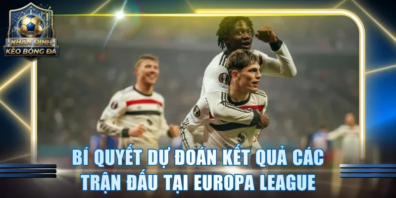 Bí quyết dự đoán kết quả các trận đấu tại Europa League