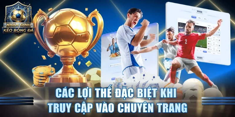 Các lợi thế đặc biệt khi truy cập vào chuyên trang