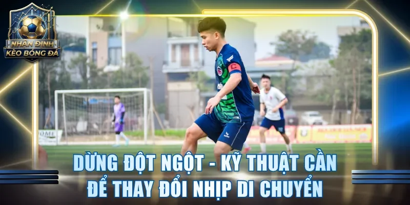 Dừng đột ngột - Kỹ thuật cần để thay đổi nhịp di chuyển