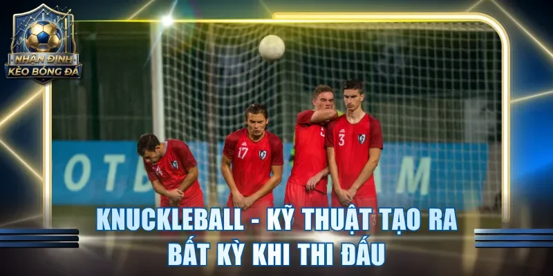 Knuckleball - Kỹ thuật tạo ra bất kỳ khi thi đấu