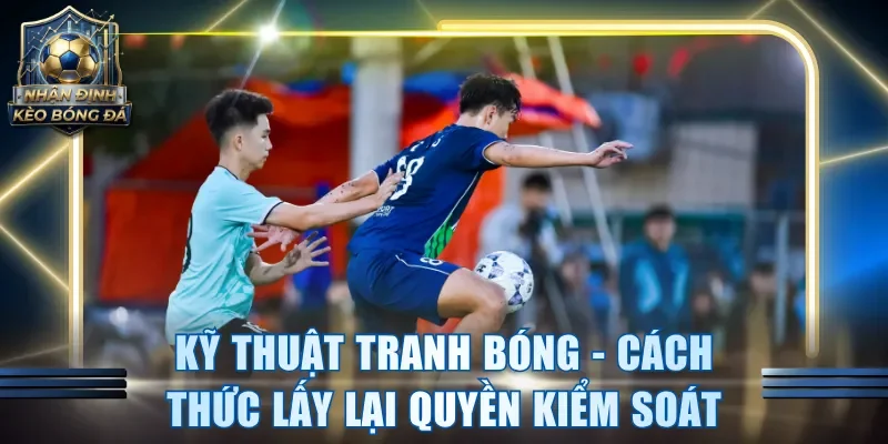 Kỹ thuật tranh bóng - Cách thức lấy lại quyền kiểm soát