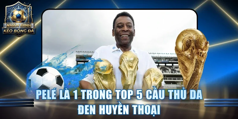 Pelé là 1 trong top 5 cầu thủ da đen huyền thoại