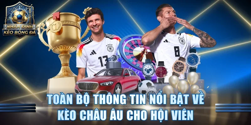 Toàn bộ thông tin nổi bật về kèo châu Âu cho hội viên